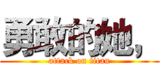 勇敢的她， (attack on titan)