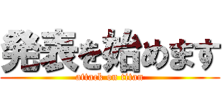 発表を始めます (attack on titan)