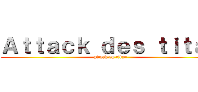 Ａｔｔａｃｋ ｄｅｓ ｔｉｔａｎ (attack on titan)