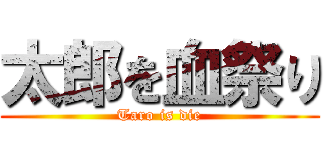 太郎を血祭り (Taro is die)