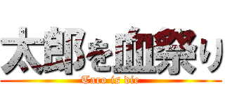 太郎を血祭り (Taro is die)