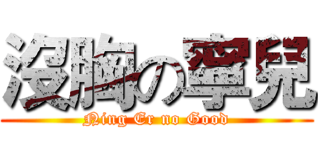 沒胸の寧兒 (Ning Er no Good)