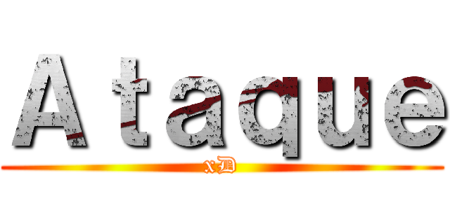 Ａｔａｑｕｅ (xD)