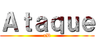 Ａｔａｑｕｅ (xD)