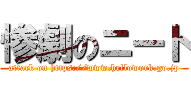 惨劇のニート (attack on https://www.hellowork.go.jp)