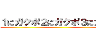 １にガクポ２にガクポ３にガクポ ()