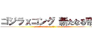 ゴジラｘコング 新たなる帝国 (godzilla vs kong the new empire)