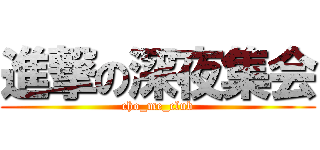 進撃の深夜集会 (cho_me_club)