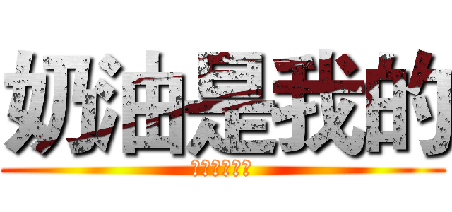 奶油是我的 (存钱哥哥滚开)