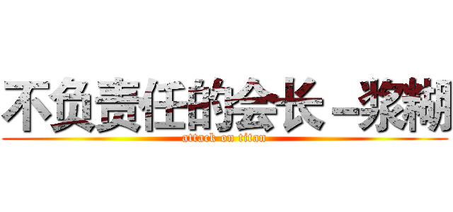 不负责任的会长－浆糊 (attack on titan)