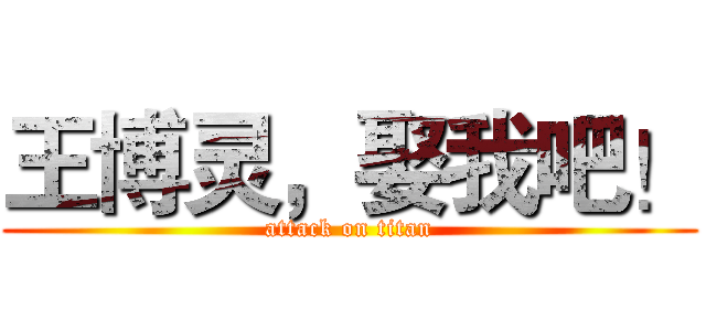 王博灵，娶我吧！ (attack on titan)