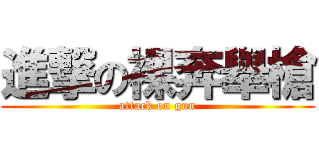 進撃の裸奔舉槍 (attack on gun)