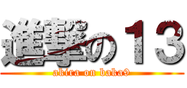 進撃の１３ (akira on baka9)
