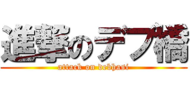 進撃のデブ橋 (attack on debhasi)