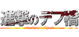 進撃のデブ橋 (attack on debhasi)