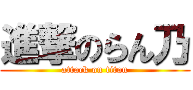 進撃のらん乃 (attack on titan)