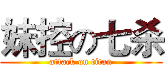 妹控の七杀 (attack on titan)