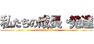 私たちの成長・発達 (since be born to)