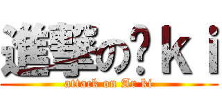 進撃の啊ｋｉ (attack on Ar ki)