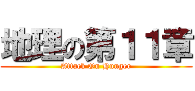 地理の第１１章 (Attack On Hunger)