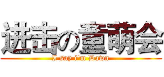 进击の童萌会 (I say i'm Dawn)