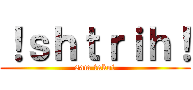 ！ｓｈｔｒｉｈ！ (sam takoi)