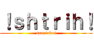 ！ｓｈｔｒｉｈ！ (sam takoi)