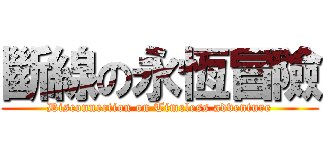 斷線の永恆冒險 (Disconnection on Timeless adventure)