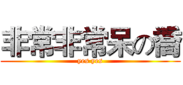 非常非常呆の喬 (yes yes)