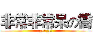 非常非常呆の喬 (yes yes)