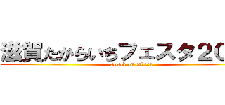 滋賀たからいちフェスタ２０１５ (attack on takara)