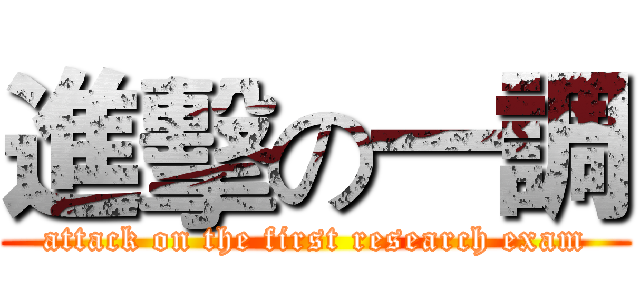 進擊の一調 (attack on the first research exam)