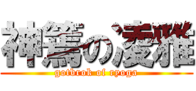 神篶の凌雅 (gotbrok of ryoga)