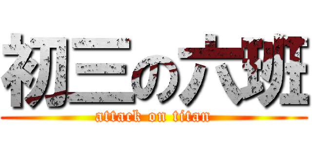 初三の六班 (attack on titan)