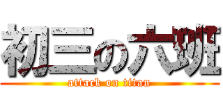 初三の六班 (attack on titan)