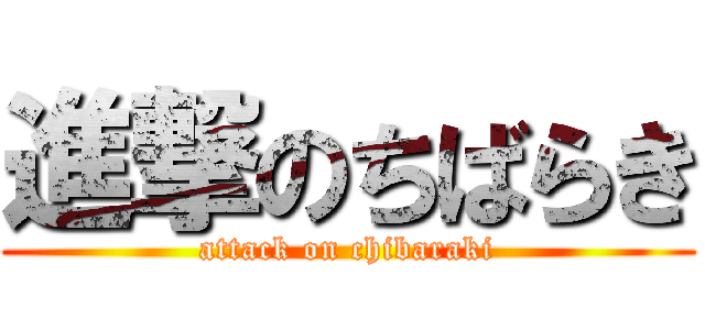 進撃のちばらき (attack on chibaraki)