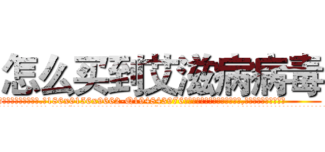 怎么买到艾滋病病毒 (怎么买到艾滋病病毒【电.话186x0156x9662-Q194843976林氏药业】我们做的是长期生意,靠的是老客户长期支持
参考消息网2月20日报道 韩媒称，“剩女多、离婚率高的城市，房价一定会上涨。”这是中国经济学家金岩石2016年12月参加在上海举行的房地产相关论坛时说的话。
)