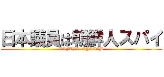 日本議員は朝鮮人スパイ (TAFUSE  SYSTEM)