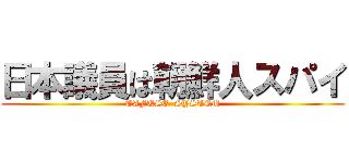 日本議員は朝鮮人スパイ (TAFUSE  SYSTEM)
