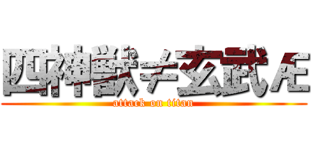 四神獣≠玄武Æ (attack on titan)