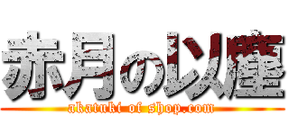 赤月の以塵 (akatuki of shop.com)