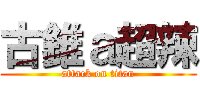 古錐ａ超辣 (attack on titan)