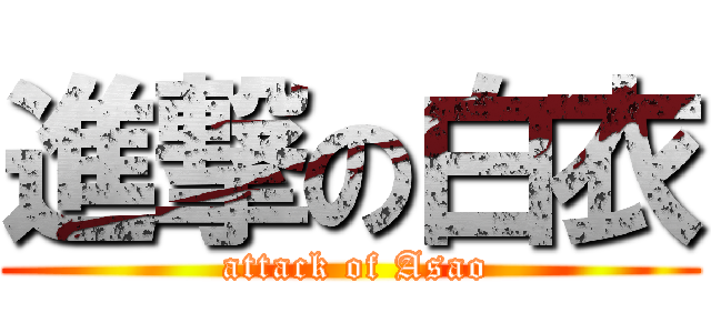 進撃の白衣 ( attack of Asao)