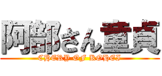 阿部さん童貞 (CHERY OF KOHEI)