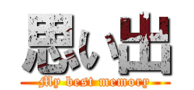 思い出 (My best memory)