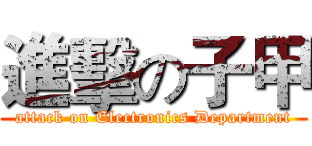 進擊の子甲 (attack on Electronics Department)