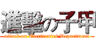 進擊の子甲 (attack on Electronics Department)