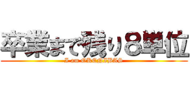 卒業まで残り８単位 (I am OKENIBAS)