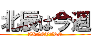 北辰は今週 (AKANYARO)