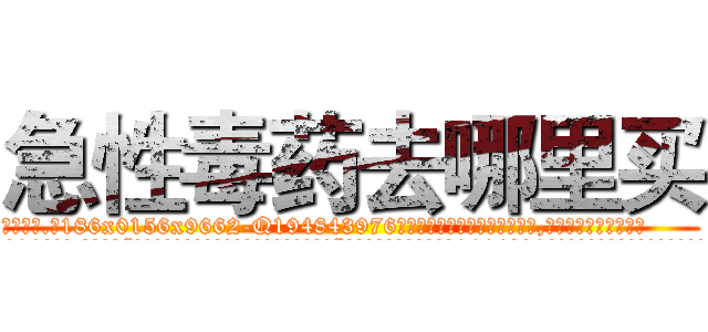 急性毒药去哪里买 (急性毒药去哪里买【电.话186x0156x9662-Q194843976林氏药业】我们做的是长期生意,靠的是老客户长期支持
参考消息网2月20日报道 韩媒称，“剩女多、离婚率高的城市，房价一定会上涨。”这是中国经济学家金岩石2016年12月参加在上海举行的房地产相关论坛时说的话。
)